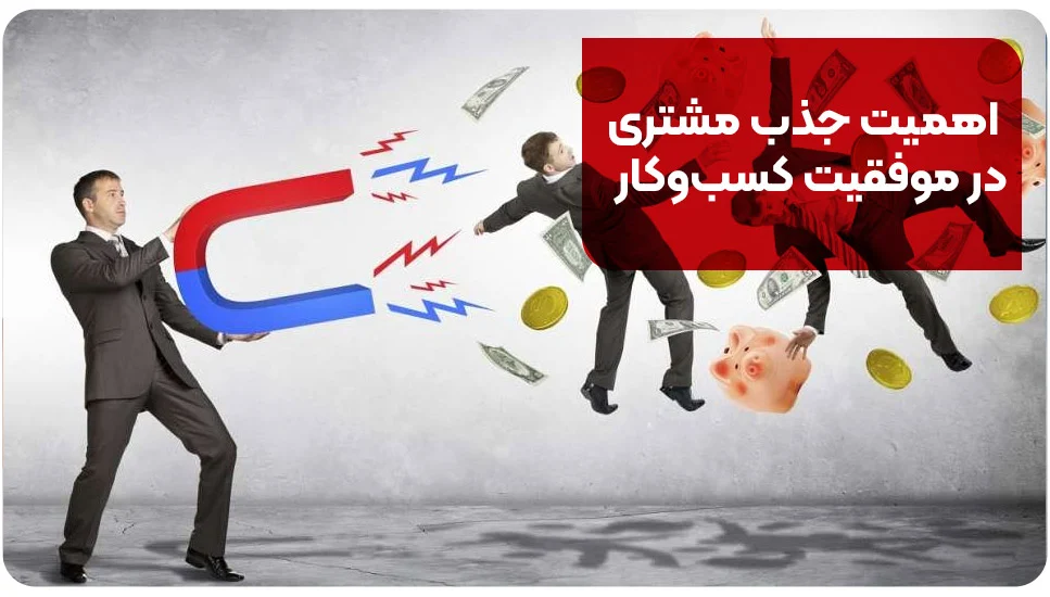 اهمیت جذب مشتری در موفقیت کسب&zwnj;وکار